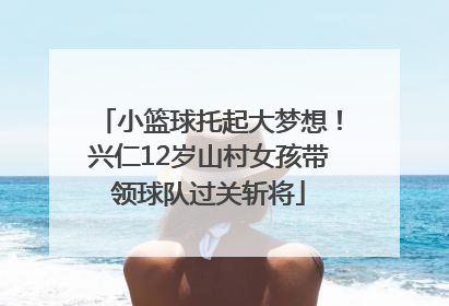 小篮球托起大梦想！兴仁12岁山村女孩带领球队过关斩将