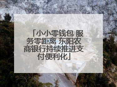 小小零钱包 服务零距离 东阳农商银行持续推进支付便利化