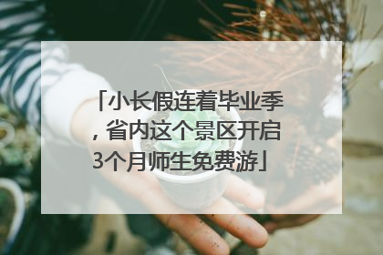 小长假连着毕业季，省内这个景区开启3个月师生免费游