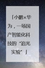小鹏×华为，一场国产智能化科技的“追光实验”