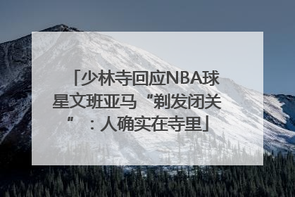 少林寺回应NBA球星文班亚马“剃发闭关”：人确实在寺里