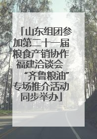 山东组团参加第二十一届粮食产销协作福建洽谈会 “齐鲁粮油”专场推介活动同步举办