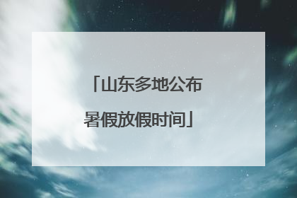 山东多地公布暑假放假时间