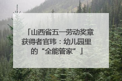 山西省五一劳动奖章获得者官玮：幼儿园里的“全能管家”