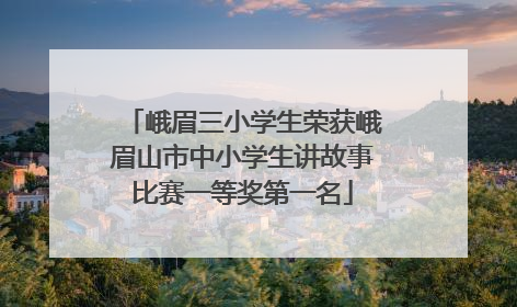 峨眉三小学生荣获峨眉山市中小学生讲故事比赛一等奖第一名