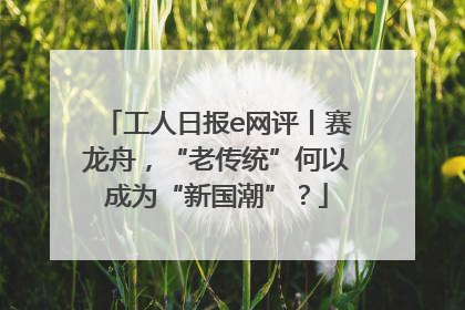 工人日报e网评丨赛龙舟，“老传统”何以成为“新国潮”？