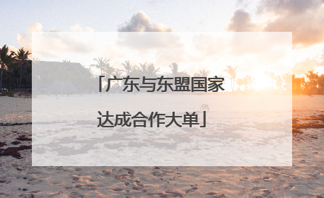 广东与东盟国家达成合作大单