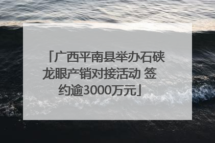 广西平南县举办石硖龙眼产销对接活动 签约逾3000万元