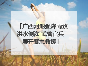 广西河池强降雨致洪水倒灌 武警官兵展开紧急救援