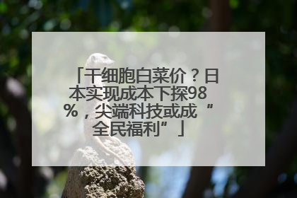干细胞白菜价？日本实现成本下探98%，尖端科技或成“全民福利”