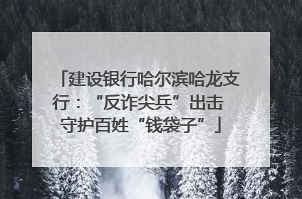 建设银行哈尔滨哈龙支行：“反诈尖兵”出击 守护百姓“钱袋子”