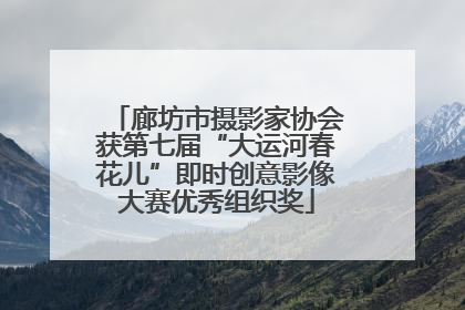 廊坊市摄影家协会获第七届“大运河春花儿”即时创意影像大赛优秀组织奖