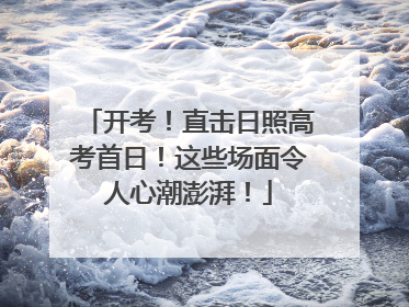 开考！直击日照高考首日！这些场面令人心潮澎湃！