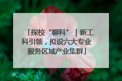 探校“聊科”｜新工科引领，拟设六大专业服务区域产业集群