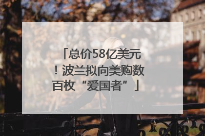 总价58亿美元！波兰拟向美购数百枚“爱国者”