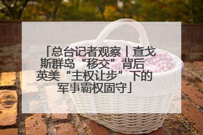总台记者观察丨查戈斯群岛“移交”背后 英美“主权让步”下的军事霸权固守