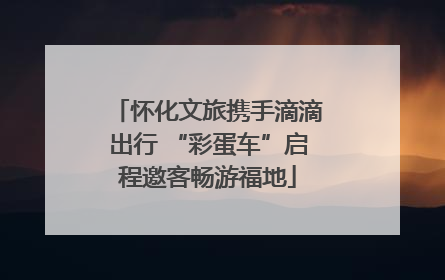 怀化文旅携手滴滴出行 “彩蛋车”启程邀客畅游福地