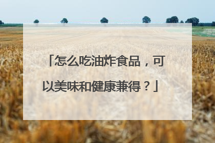 怎么吃油炸食品，可以美味和健康兼得？
