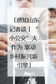 感知山东记者谈丨“小公交”大作为 驱动乡村振兴新引擎