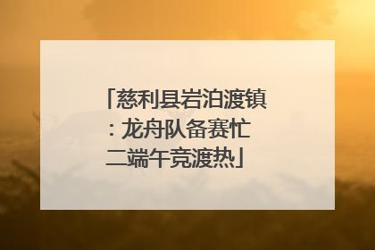 慈利县岩泊渡镇：龙舟队备赛忙 二端午竞渡热