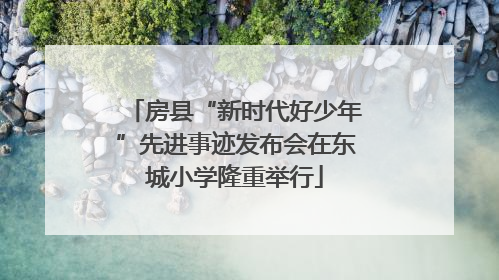 房县“新时代好少年”先进事迹发布会在东城小学隆重举行