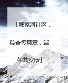 戴家河社区：粽香传廉意，端午共安康
