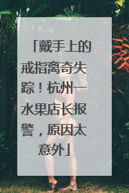 戴手上的戒指离奇失踪！杭州一水果店长报警，原因太意外