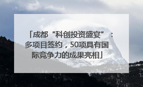 成都“科创投资盛宴”：多项目签约，50项具有国际竞争力的成果亮相