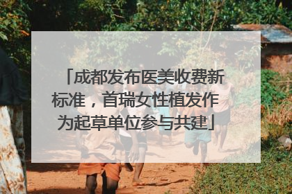 成都发布医美收费新标准，首瑞女性植发作为起草单位参与共建