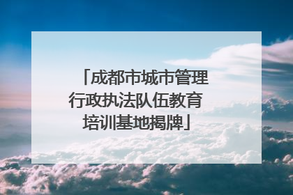 成都市城市管理行政执法队伍教育培训基地揭牌