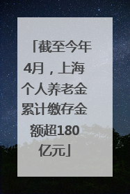 截至今年4月，上海个人养老金累计缴存金额超180亿元