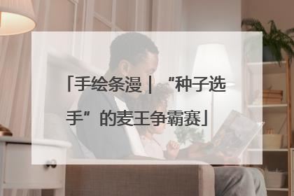 手绘条漫｜“种子选手”的麦王争霸赛