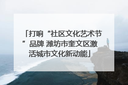 打响“社区文化艺术节”品牌 潍坊市奎文区激活城市文化新动能