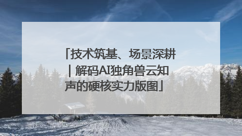 技术筑基、场景深耕｜解码AI独角兽云知声的硬核实力版图