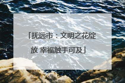 抚远市：文明之花绽放 幸福触手可及
