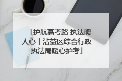 护航高考路 执法暖人心丨沾益区综合行政执法局暖心护考