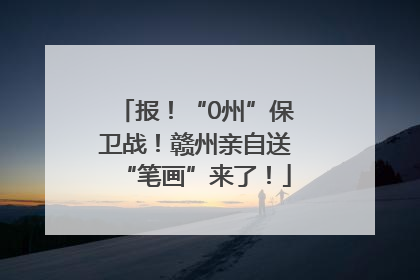 报！“0州”保卫战！赣州亲自送“笔画”来了！