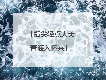 指尖轻点大美青海入怀来