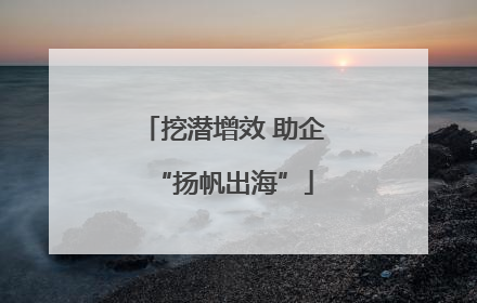 挖潜增效 助企“扬帆出海”