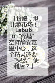 挤爆，堪比菜市场！Labubu“痛墙”空降静安嘉里中心，这个精灵还要“突袭”便利店？