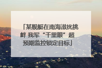 某舰艇在南海滋扰挑衅 我军“千里眼”超预期监控锁定目标