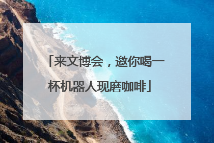 来文博会，邀你喝一杯机器人现磨咖啡