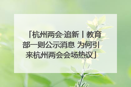 杭州两会·追新丨教育部一则公示消息 为何引来杭州两会会场热议