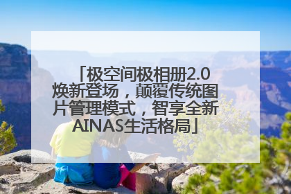 极空间极相册2.0焕新登场，颠覆传统图片管理模式，智享全新AINAS生活格局