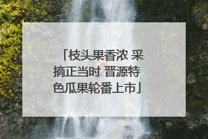 枝头果香浓 采摘正当时 晋源特色瓜果轮番上市