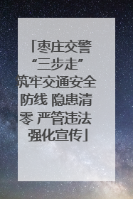枣庄交警 “三步走” 筑牢交通安全防线 隐患清零 严管违法 强化宣传