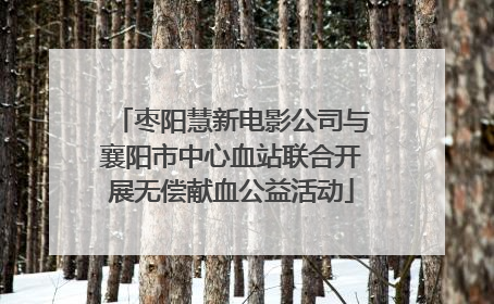 枣阳慧新电影公司与襄阳市中心血站联合开展无偿献血公益活动