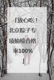 放心吃！北京粽子专项抽检合格率100%
