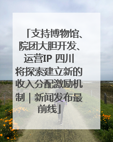 支持博物馆、院团大胆开发、运营IP 四川将探索建立新的收入分配激励机制｜新闻发布最前线