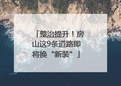 整治提升！房山这9条道路即将换“新装”